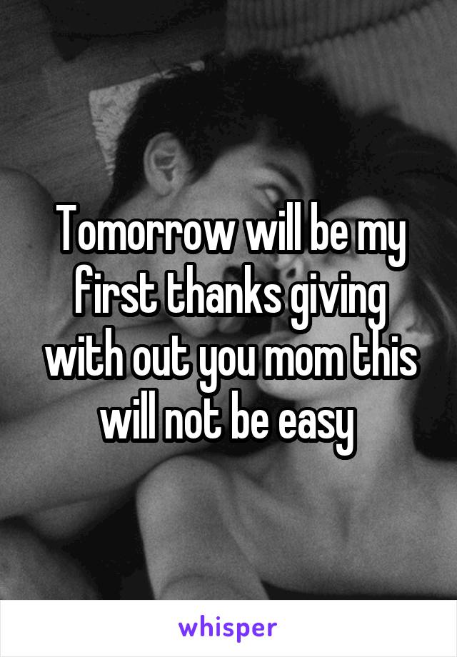 Tomorrow will be my first thanks giving with out you mom this will not be easy 