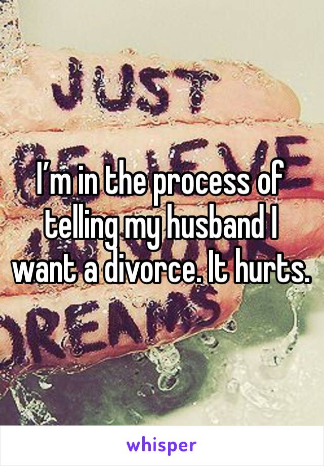 I’m in the process of telling my husband I want a divorce. It hurts.