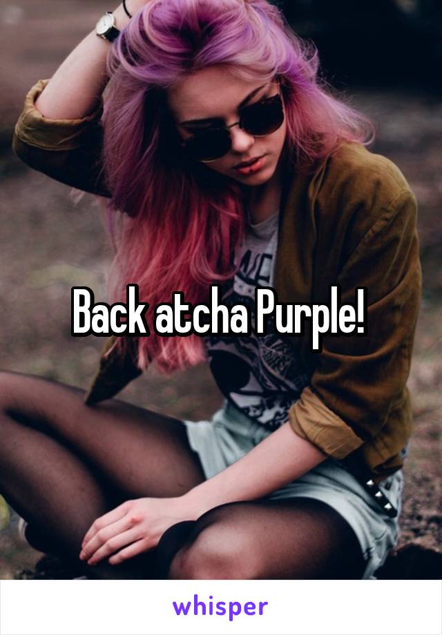 Back atcha Purple! 