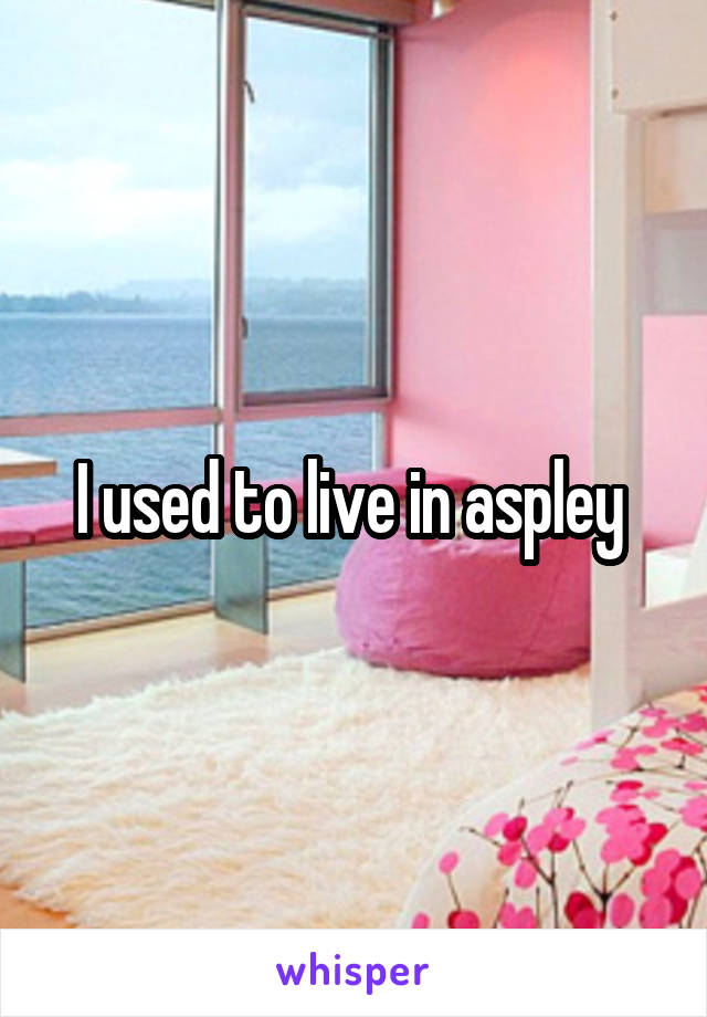 I used to live in aspley 