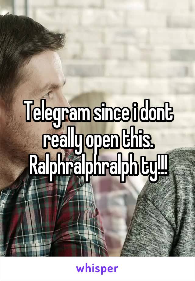 Telegram since i dont really open this. Ralphralphralph ty!!!