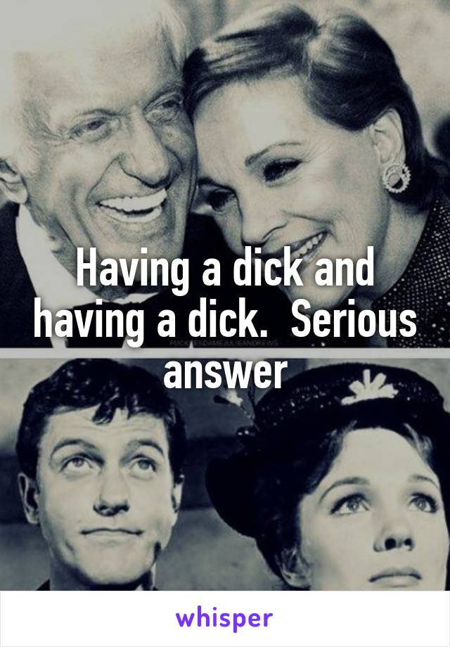 Having a dick and having a dick.  Serious answer