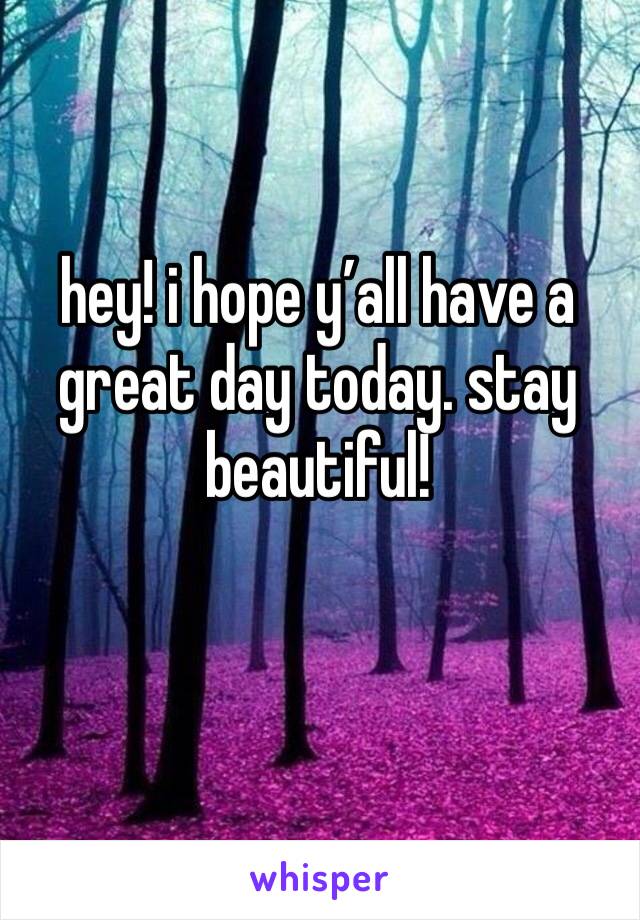 hey! i hope y’all have a great day today. stay beautiful! 