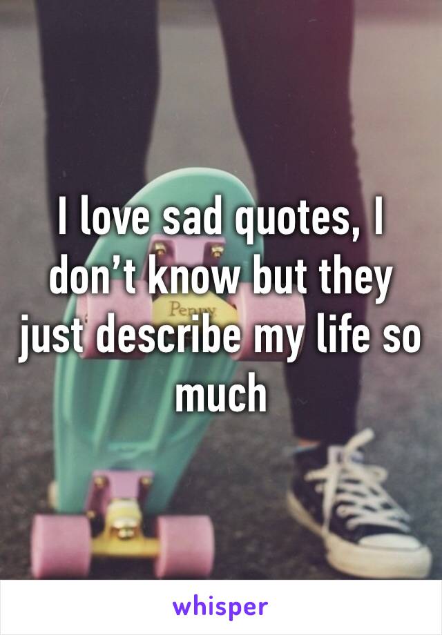 I love sad quotes, I don’t know but they just describe my life so much 