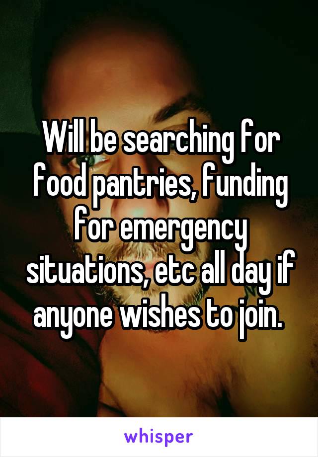 Will be searching for food pantries, funding for emergency situations, etc all day if anyone wishes to join. 