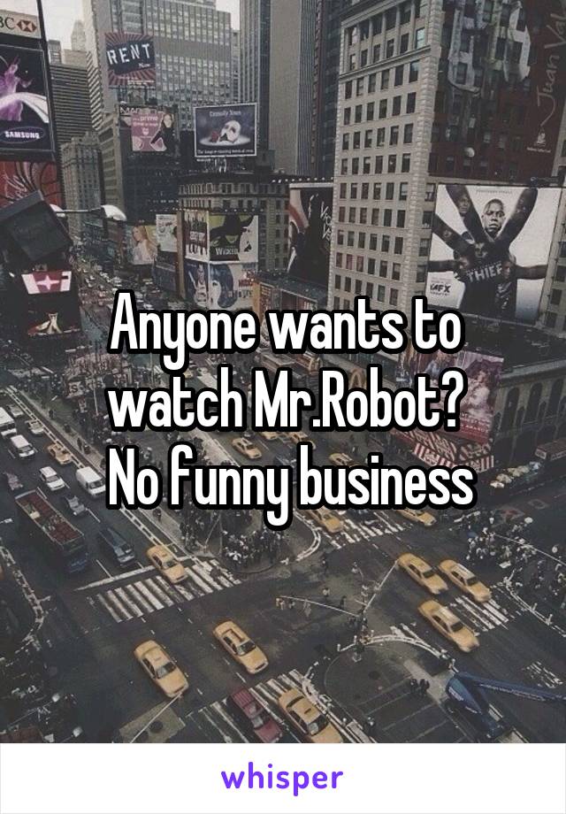 Anyone wants to watch Mr.Robot?
 No funny business