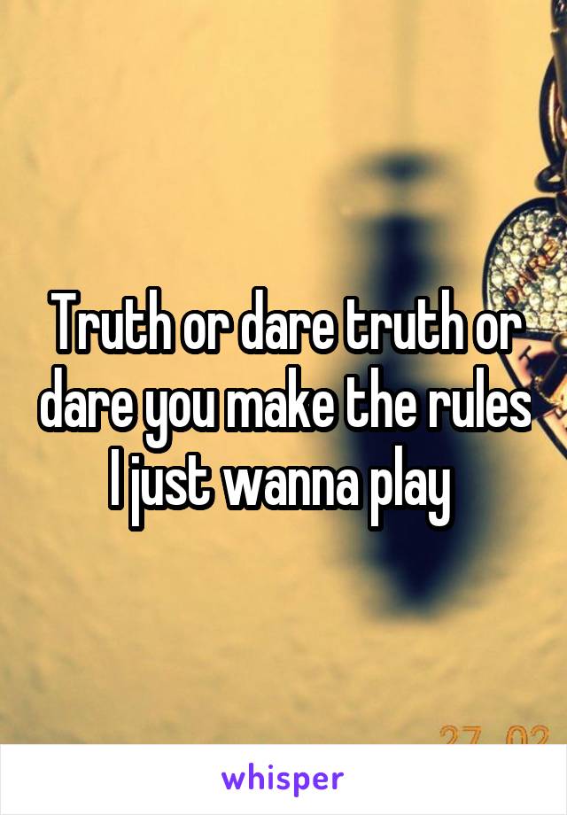 Truth or dare truth or dare you make the rules I just wanna play 