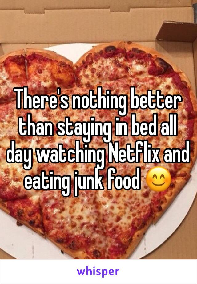 There's nothing better than staying in bed all day watching Netflix and eating junk food 😊
