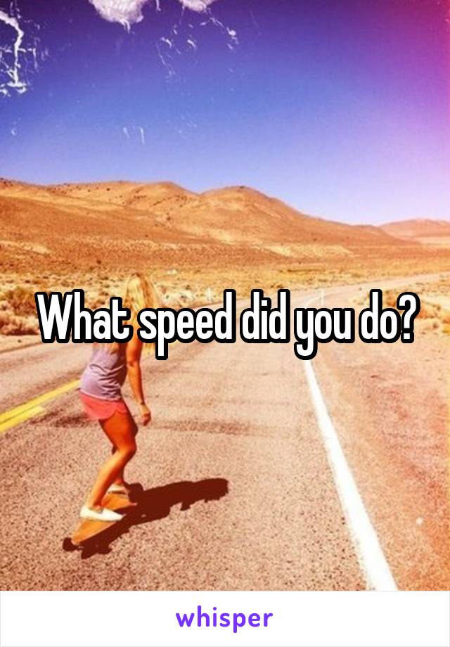 What speed did you do?