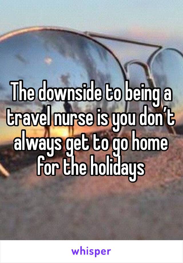 The downside to being a travel nurse is you don’t always get to go home for the holidays 