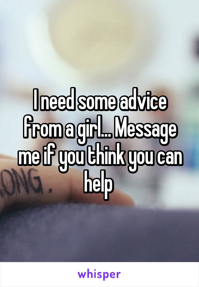 I need some advice from a girl... Message me if you think you can help 