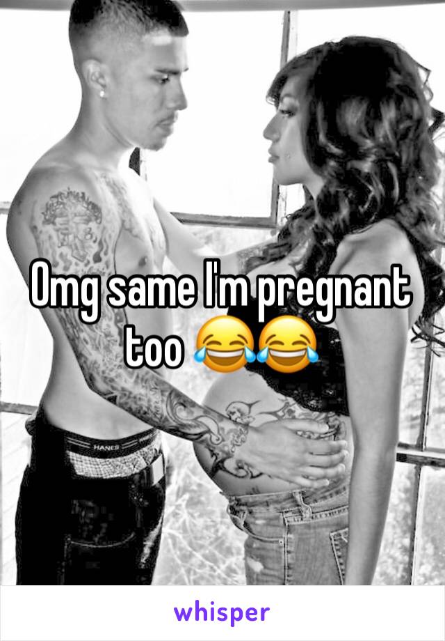 Omg same I'm pregnant too 😂😂