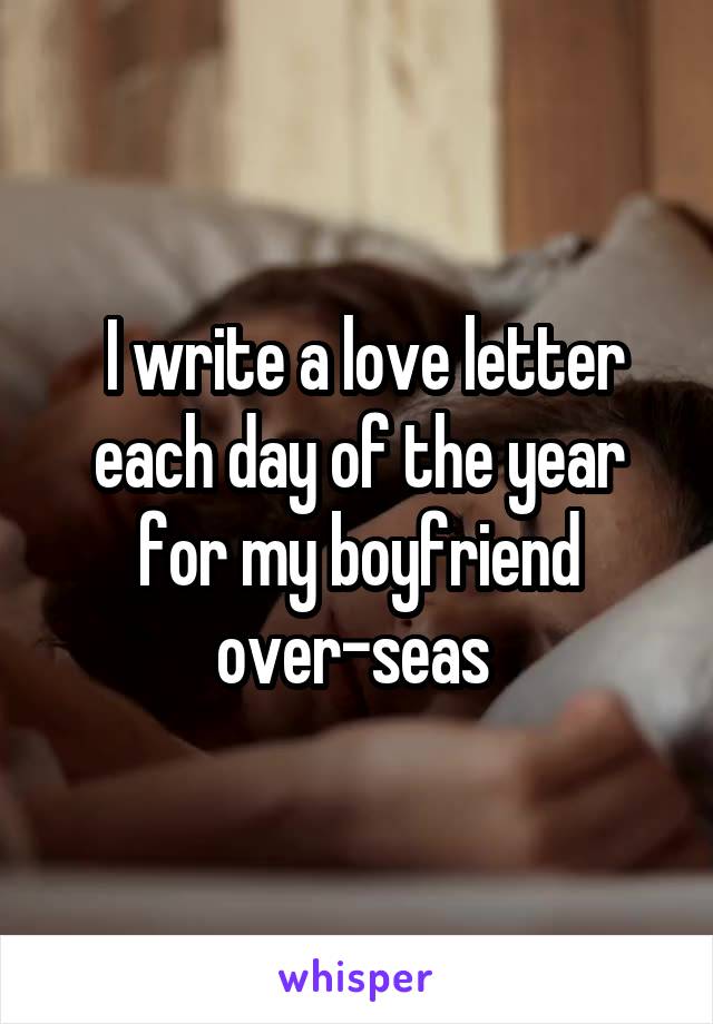 I write a love letter each day of the year for my boyfriend over-seas 