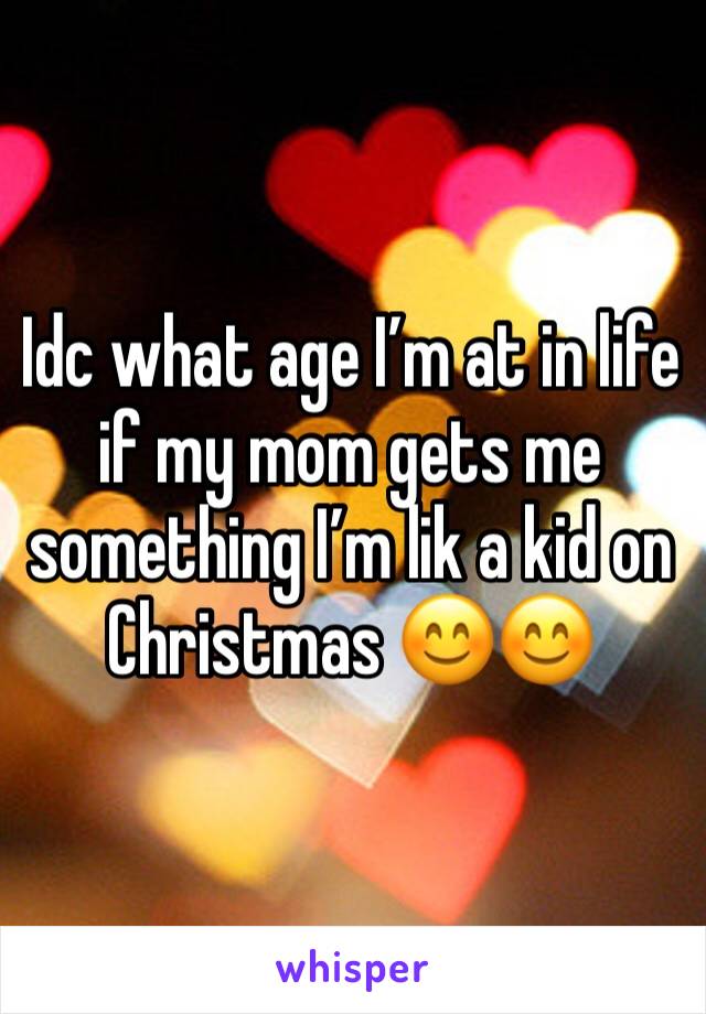 Idc what age I’m at in life if my mom gets me something I’m lik a kid on Christmas 😊😊