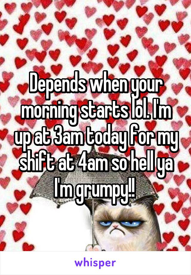 Depends when your morning starts lol. I'm up at 3am today for my shift at 4am so hell ya I'm grumpy!! 