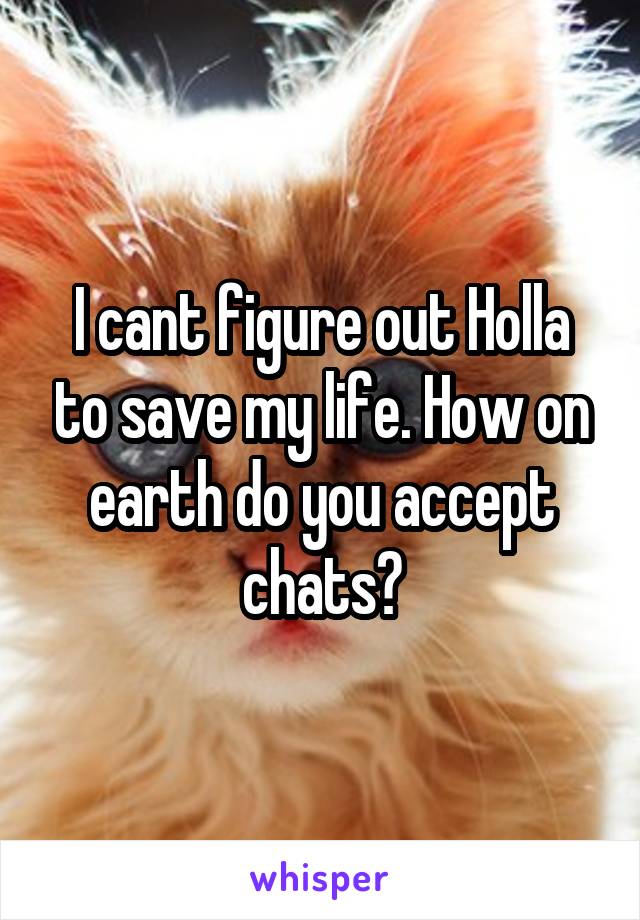 I cant figure out Holla to save my life. How on earth do you accept chats?
