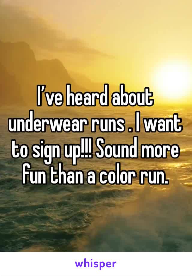 I’ve heard about underwear runs . I want to sign up!!! Sound more fun than a color run. 