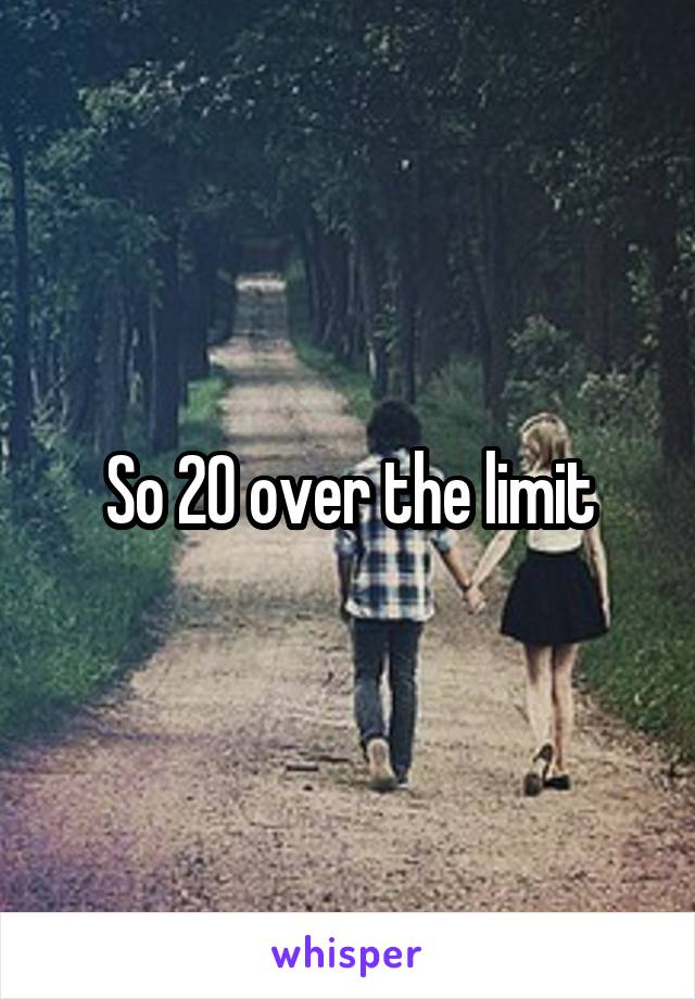 So 20 over the limit