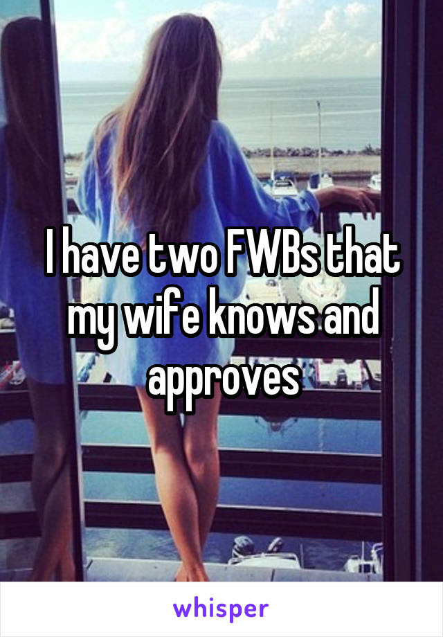 I have two FWBs that my wife knows and approves