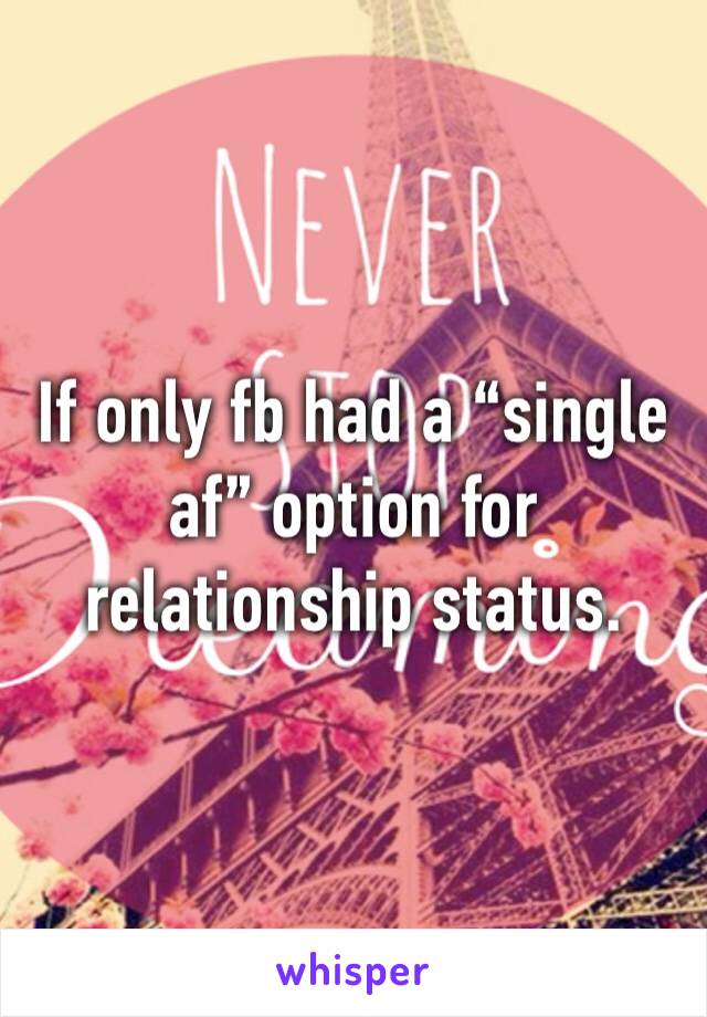 If only fb had a “single af” option for relationship status. 