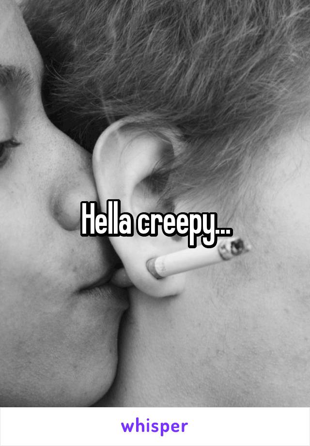 Hella creepy...