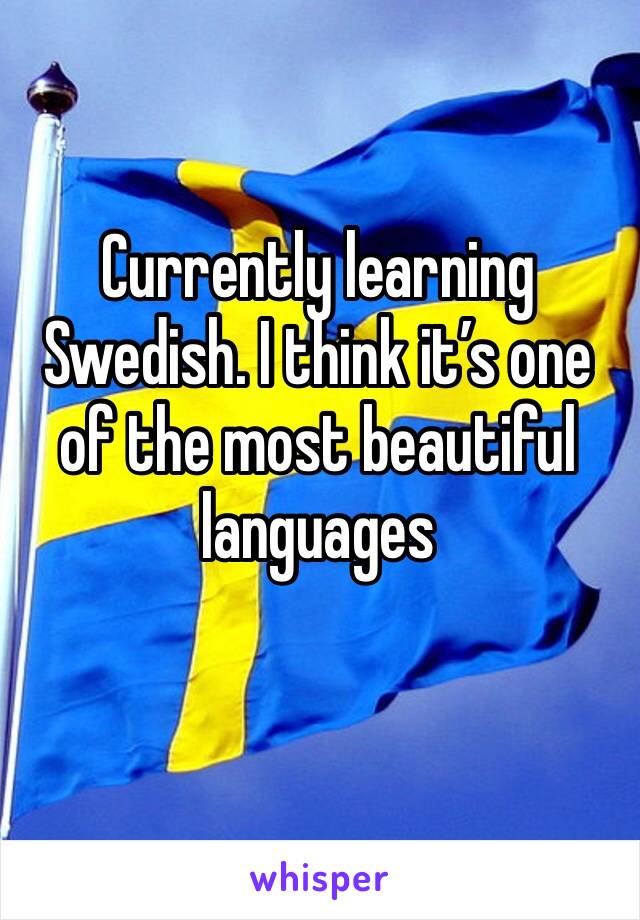 Currently learning Swedish. I think it’s one of the most beautiful languages 