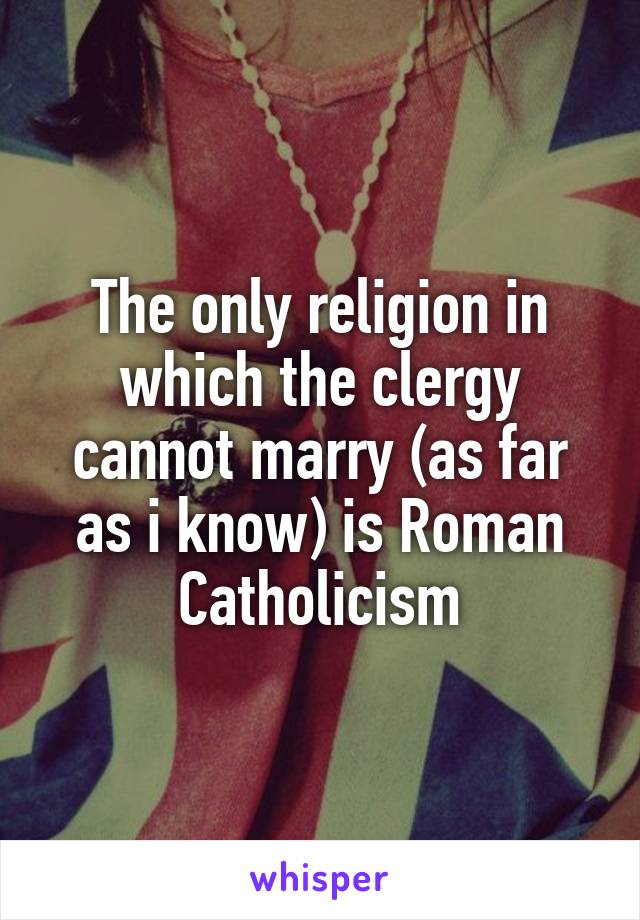 The only religion in which the clergy cannot marry (as far as i know) is Roman Catholicism
