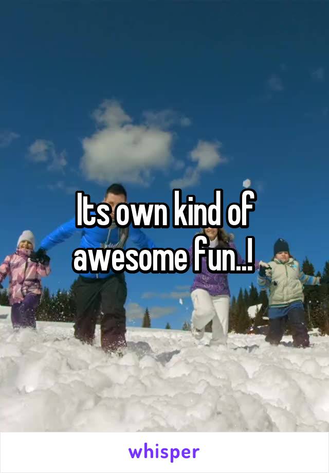 Its own kind of awesome fun..! 