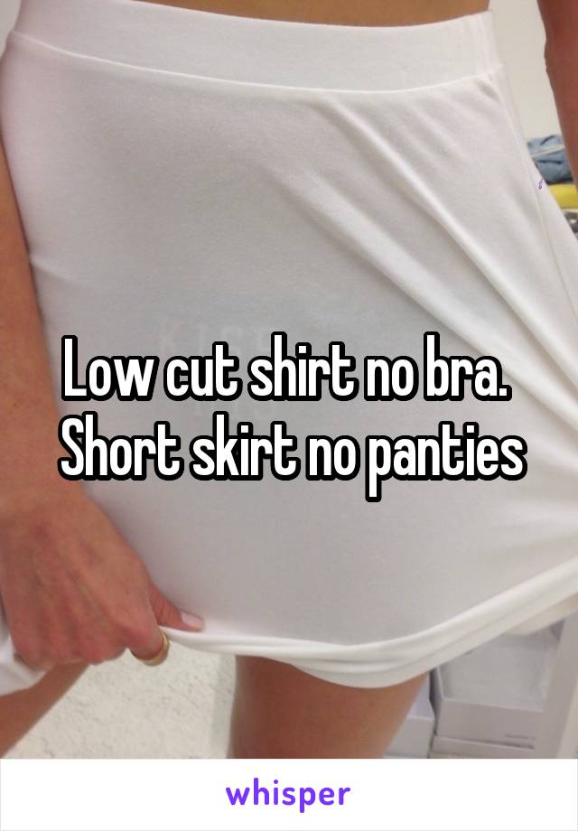 Low cut shirt no bra.  Short skirt no panties