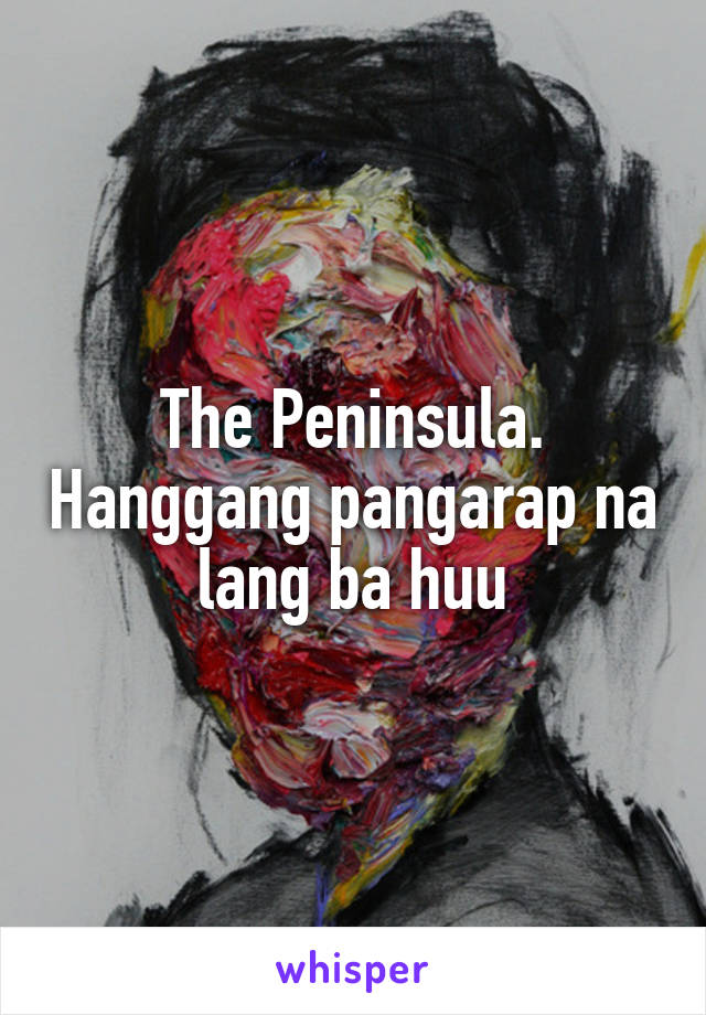 The Peninsula. Hanggang pangarap na lang ba huu