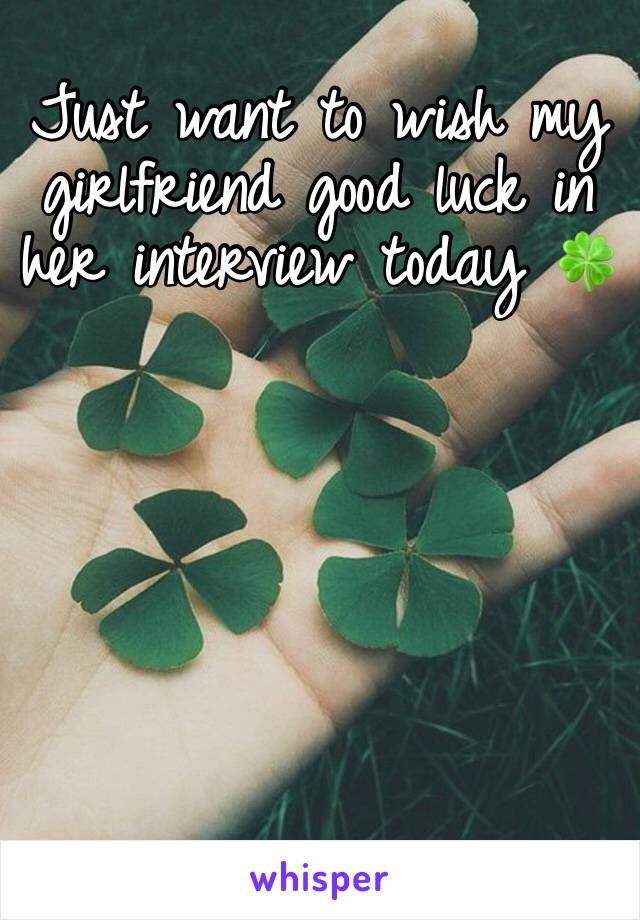 Just want to wish my girlfriend good luck in her interview today 🍀