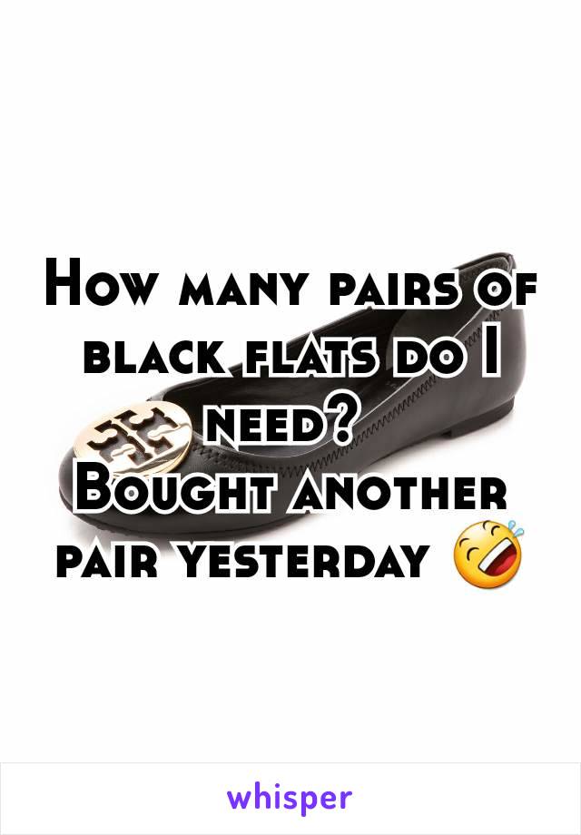 How many pairs of black flats do I need? 
Bought another pair yesterday 🤣