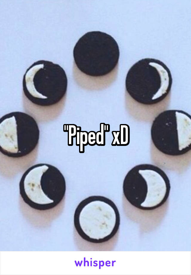"Piped" xD