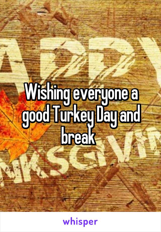 Wishing everyone a good Turkey Day and break  