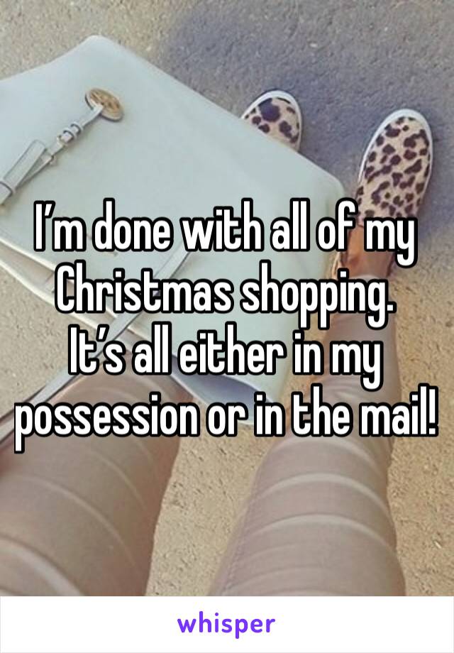 I’m done with all of my Christmas shopping.
It’s all either in my possession or in the mail!