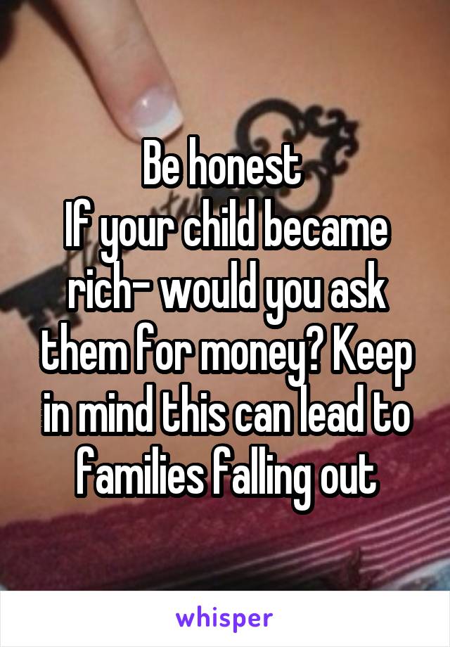 Be honest 
If your child became rich- would you ask them for money? Keep in mind this can lead to families falling out