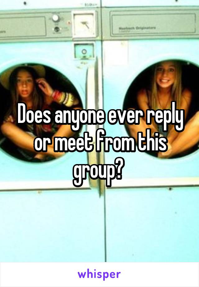 Does anyone ever reply or meet from this group? 