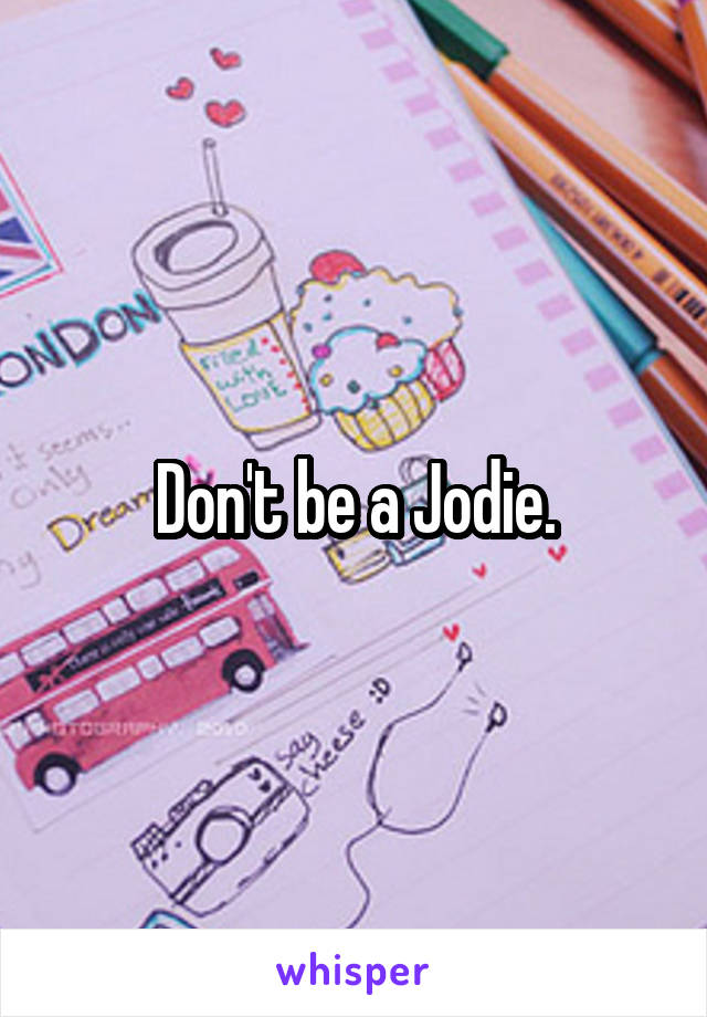 Don't be a Jodie.