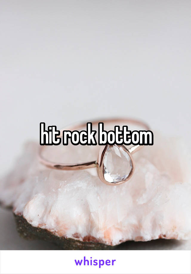 hit rock bottom