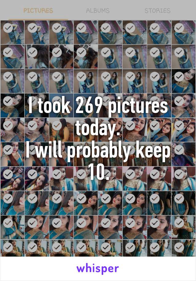 I took 269 pictures today.
I will probably keep 10.