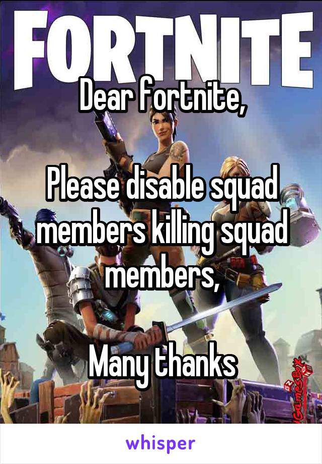 Dear fortnite,

Please disable squad members killing squad members,

Many thanks