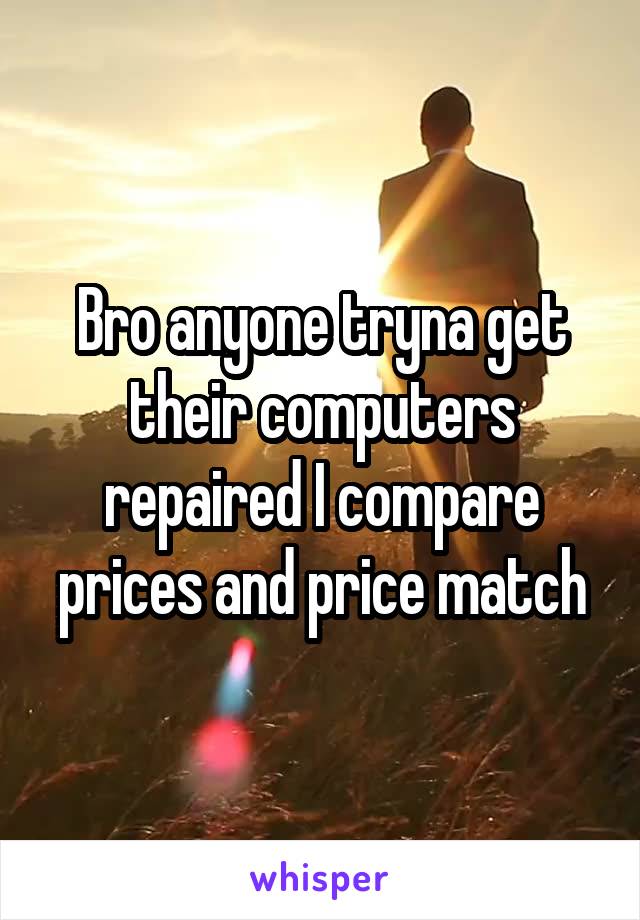 Bro anyone tryna get their computers repaired I compare prices and price match