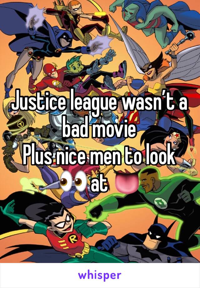 Justice league wasn’t a bad movie 
Plus nice men to look 👀 at 👅