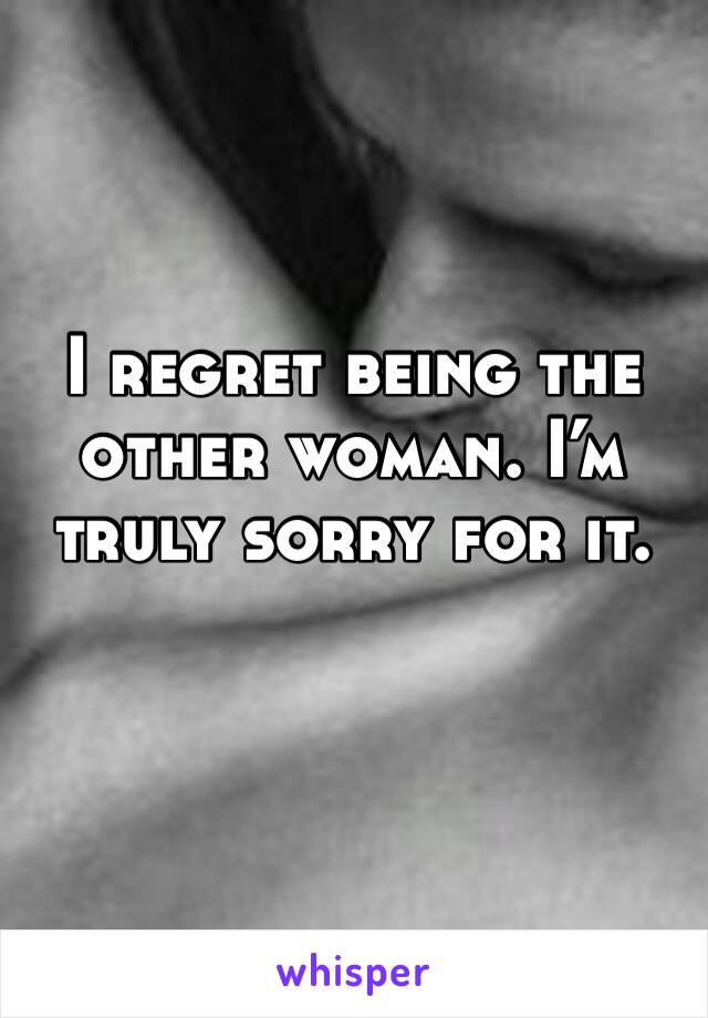 I regret being the other woman. I’m truly sorry for it. 