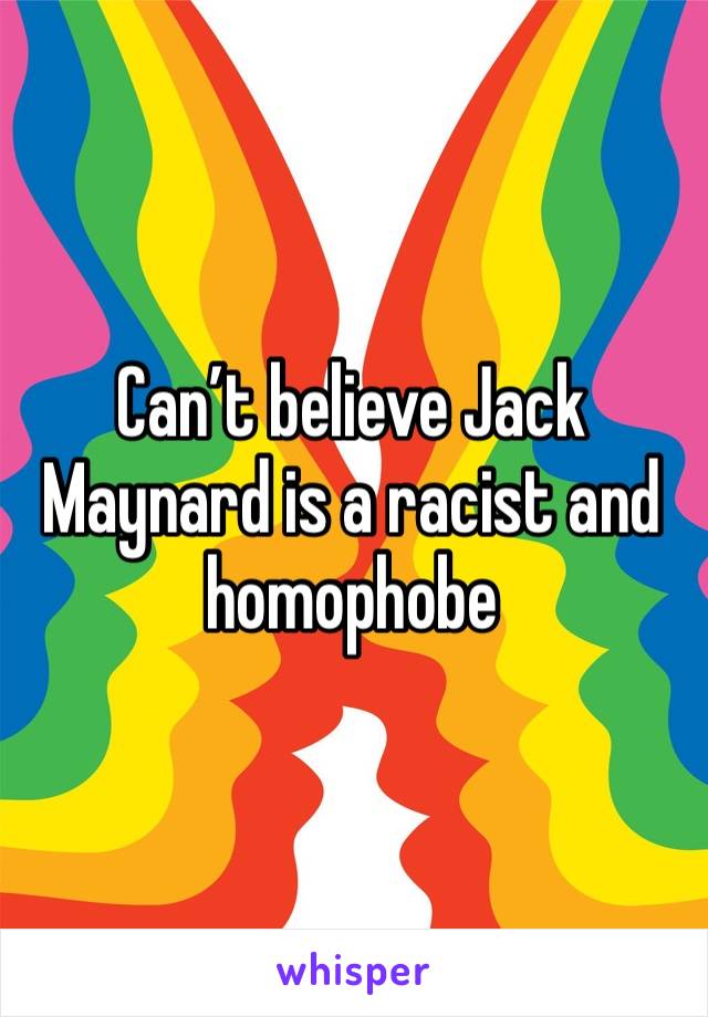 Can’t believe Jack Maynard is a racist and homophobe
