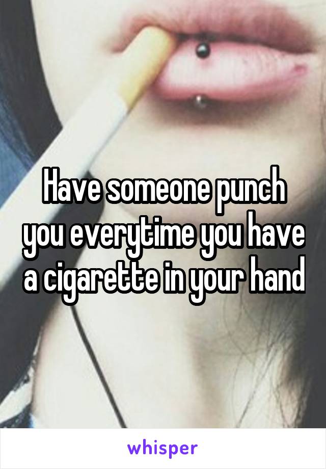 Have someone punch you everytime you have a cigarette in your hand