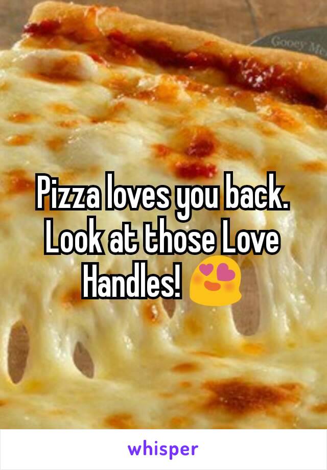 Pizza loves you back. Look at those Love Handles! 😍