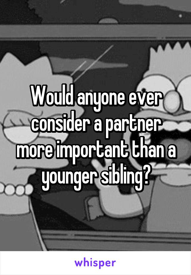 Would anyone ever consider a partner more important than a younger sibling?