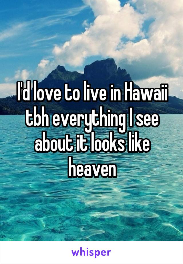 I'd love to live in Hawaii tbh everything I see about it looks like heaven