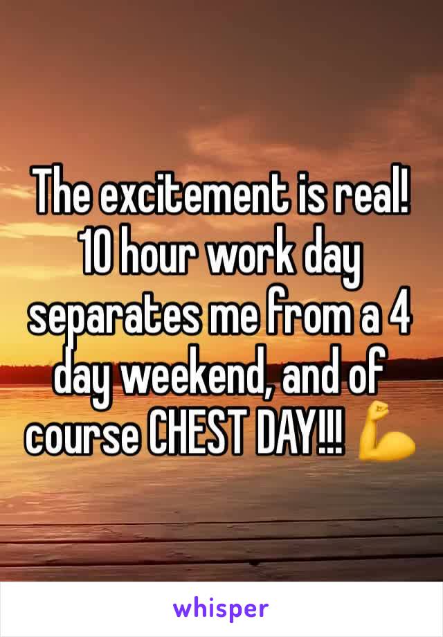 The excitement is real! 10 hour work day separates me from a 4 day weekend, and of course CHEST DAY!!! 💪